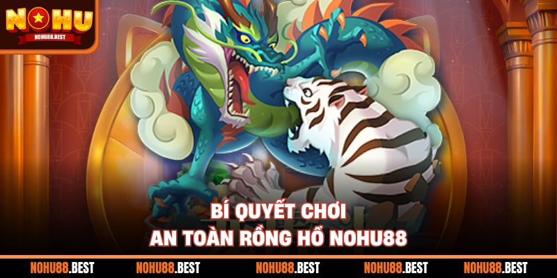 Bí quyết chơi an toàn Rồng Hổ Nohu88