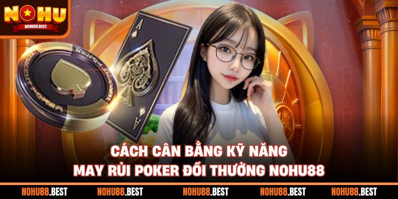 Cách cân bằng kỹ năng may rủi poker đổi thưởng Nohu88