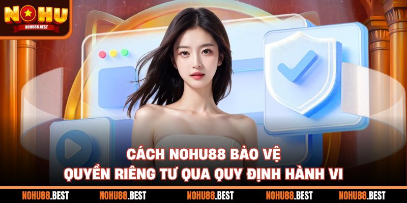 Cách Nohu88 bảo vệ quyền riêng tư qua quy định hành vi