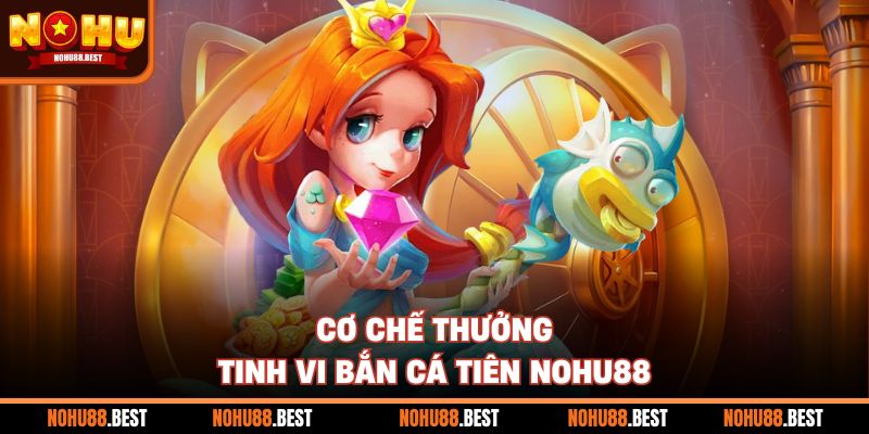 Cơ chế thưởng tinh vi Bắn Cá Tiên Nohu88
