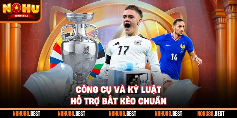 Công cụ và kỷ luật hỗ trợ bắt kèo chuẩn