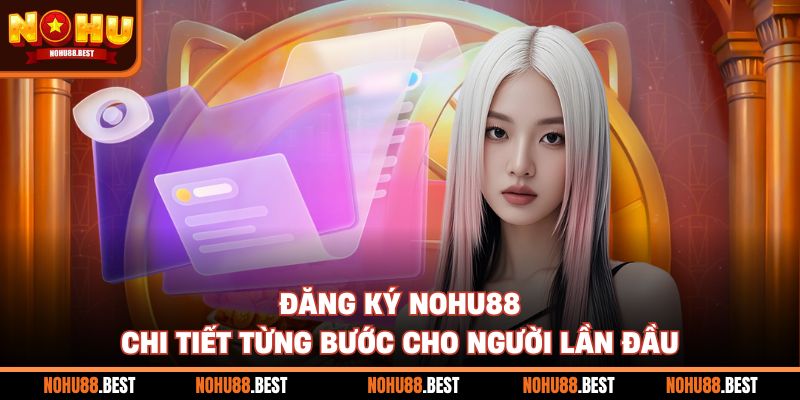 Đăng Ký Nohu88 Chi Tiết Từng Bước Cho Người Lần Đầu