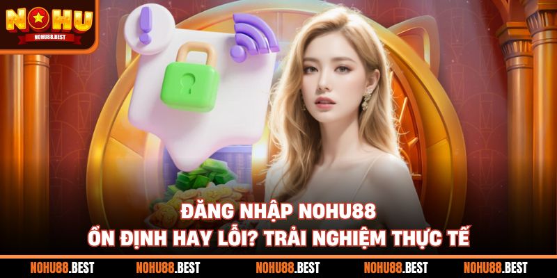 Đăng Nhập Nohu88 Ổn Định Hay Lỗi? Trải Nghiệm Thực Tế