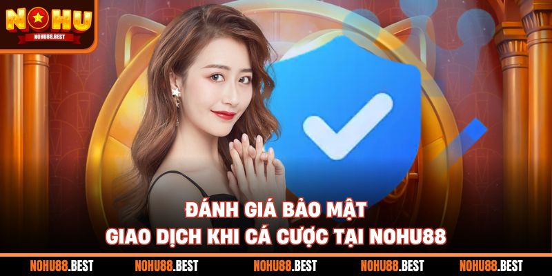 Đánh giá bảo mật giao dịch khi cá cược tại Nohu88