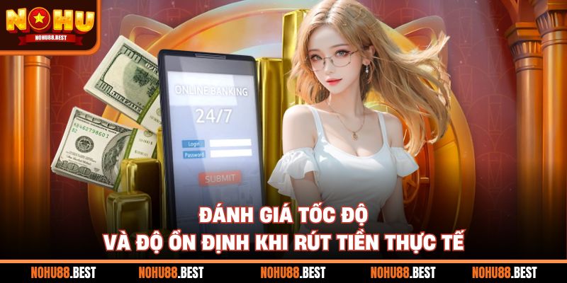 Đánh giá tốc độ và độ ổn định khi rút tiền thực tế