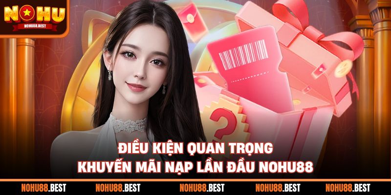 Điều kiện quan trọng khuyến mãi nạp lần đầu Nohu88