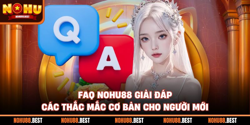 FAQ Nohu88 giải đáp các thắc mắc cơ bản cho người mới