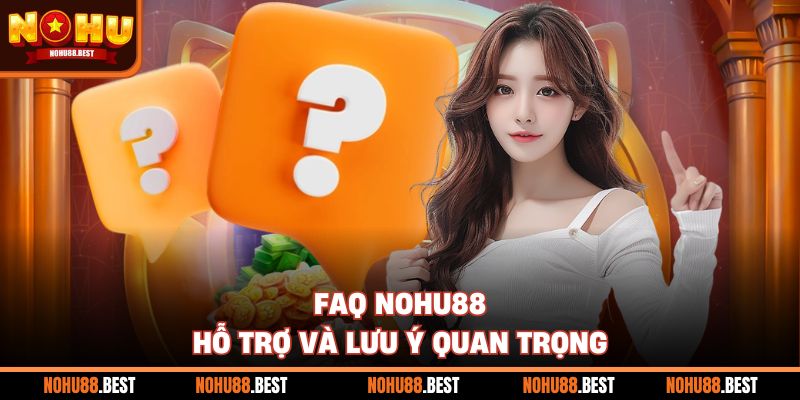 FAQ Nohu88 - hỗ trợ và lưu ý quan trọng