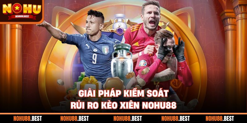 Giải pháp kiểm soát rủi ro kèo xiên Nohu88