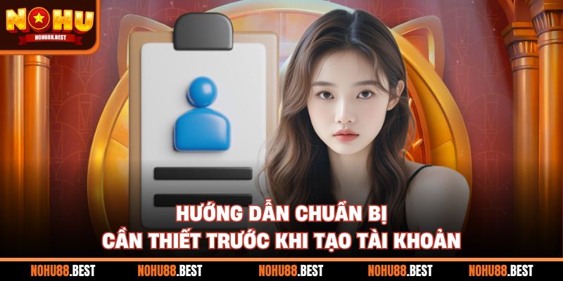 Hướng dẫn chuẩn bị cần thiết trước khi tạo tài khoản