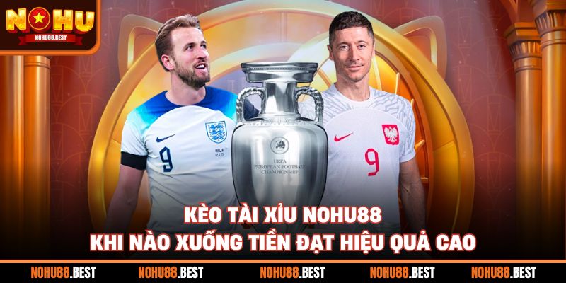 Kèo Tài Xỉu Nohu88 Khi Nào Xuống Tiền Đạt Hiệu Quả Cao