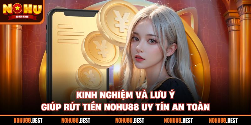 Kinh nghiệm và lưu ý giúp rút tiền Nohu88 uy tín an toàn