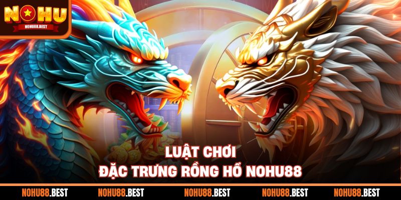 Luật chơi đặc trưng Rồng Hổ Nohu88