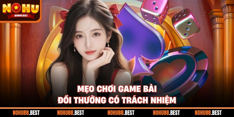Mẹo chơi game bài đổi thưởng có trách nhiệm