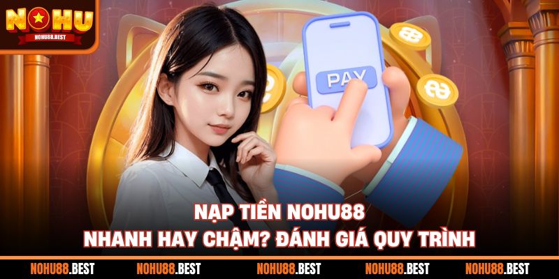 Nạp Tiền Nohu88 Nhanh Hay Chậm? Đánh Giá Quy Trình