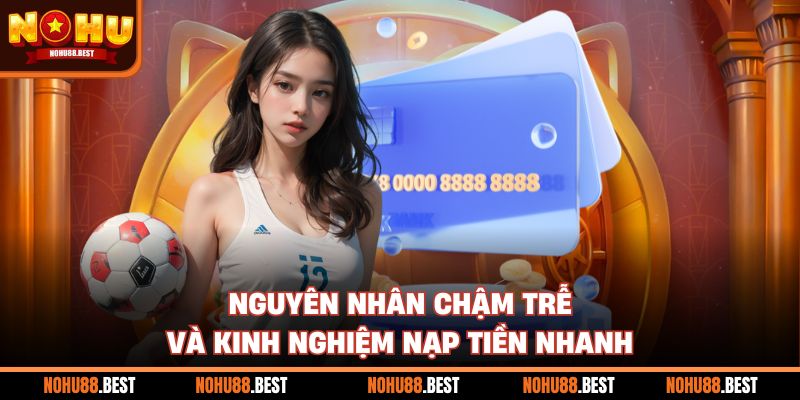 Nguyên nhân chậm trễ và kinh nghiệm nạp tiền nhanh
