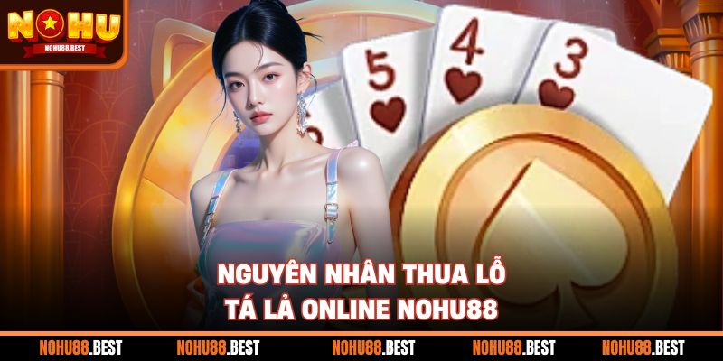 Nguyên nhân thua lỗ tá lả online Nohu88
