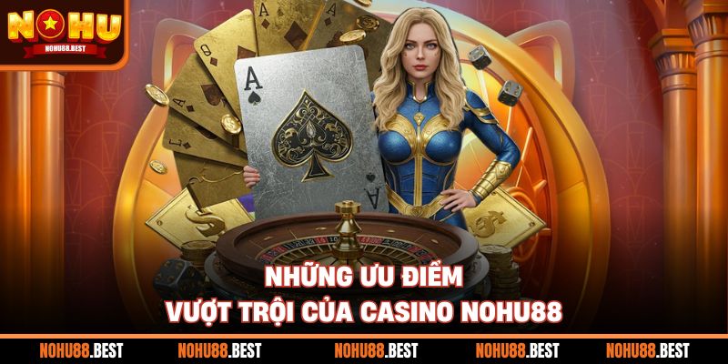 Những ưu điểm vượt trội của Casino Nohu88