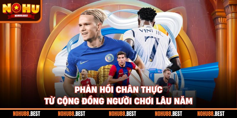 Phản hồi chân thực từ cộng đồng người chơi lâu năm