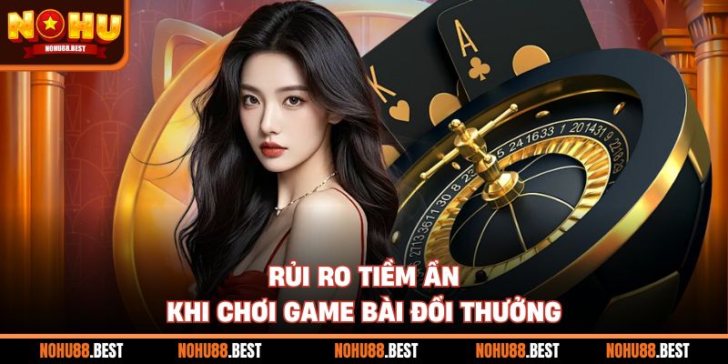 Rủi ro tiềm ẩn khi chơi game bài đổi thưởng