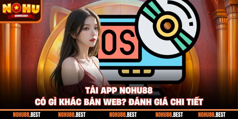 Tải App Nohu88 Có Gì Khác Bản Web? Đánh Giá Chi Tiết