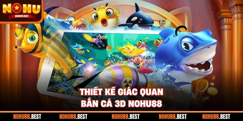 Thiết kế giác quan bắn cá 3D Nohu88