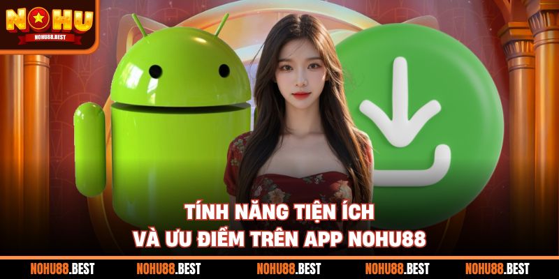 Tính năng tiện ích và ưu điểm trên app Nohu88
