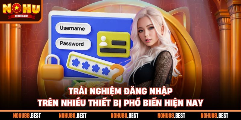 Trải nghiệm đăng nhập trên nhiều thiết bị phổ biến hiện nay
