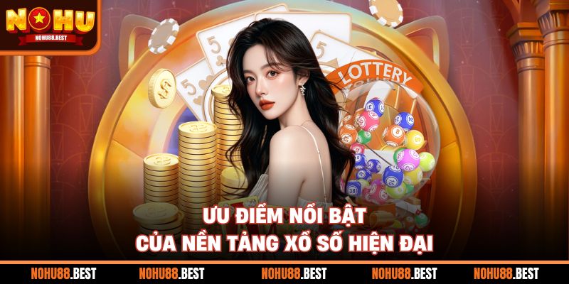 Ưu điểm nổi bật của nền tảng xổ số hiện đại